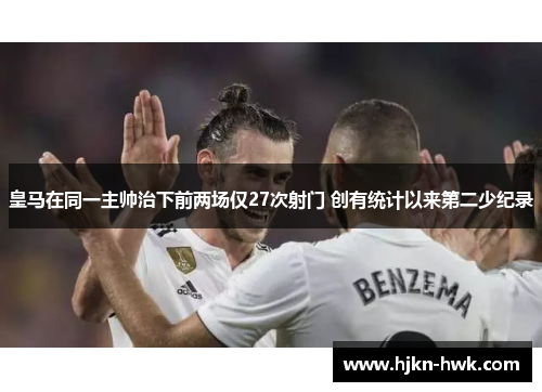 皇马在同一主帅治下前两场仅27次射门 创有统计以来第二少纪录