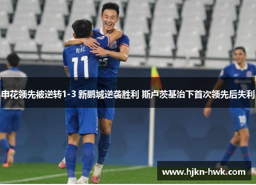 申花领先被逆转1-3 新鹏城逆袭胜利 斯卢茨基治下首次领先后失利